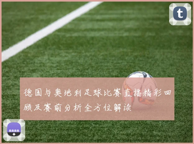 德国与奥地利足球比赛直播精彩回顾及赛前分析全方位解读