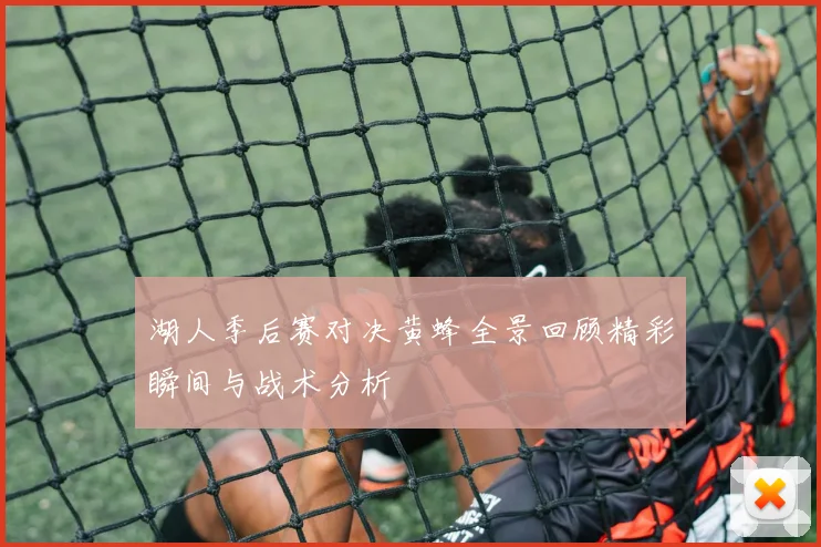 湖人季后赛对决黄蜂全景回顾精彩瞬间与战术分析