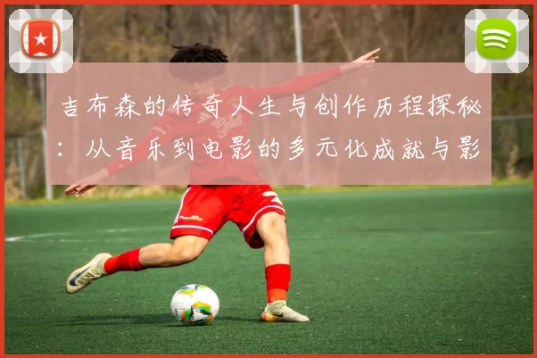 吉布森的传奇人生与创作历程探秘：从音乐到电影的多元化成就与影响