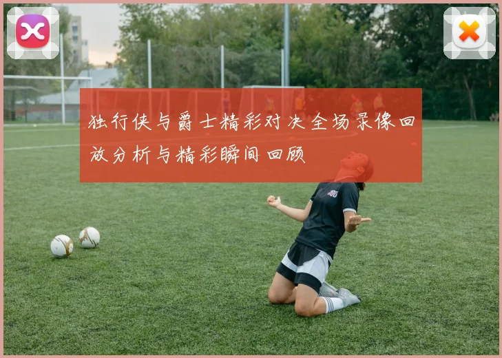 独行侠与爵士精彩对决全场录像回放分析与精彩瞬间回顾