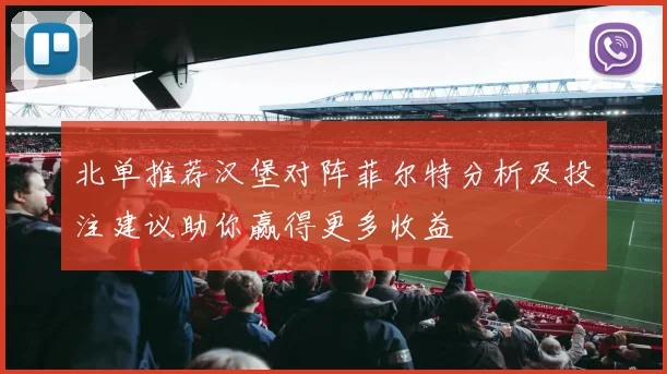 北单推荐汉堡对阵菲尔特分析及投注建议助你赢得更多收益