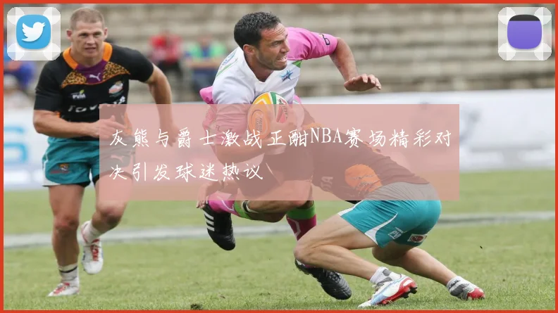 灰熊与爵士激战正酣NBA赛场精彩对决引发球迷热议