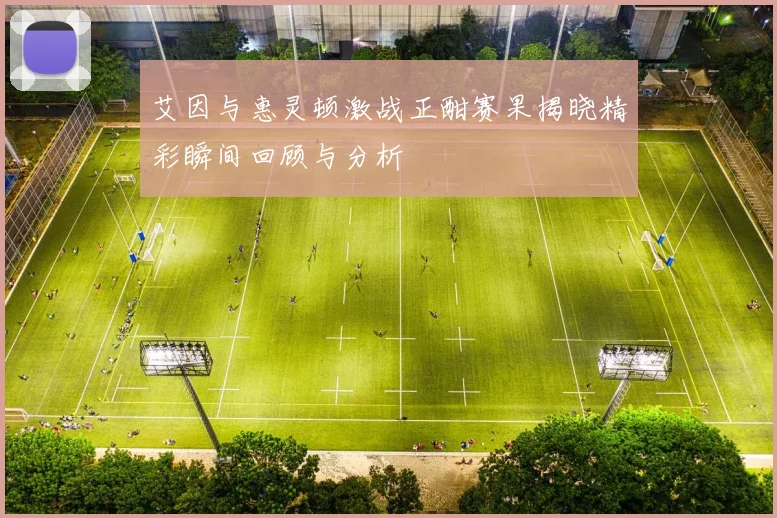 艾因与惠灵顿激战正酣赛果揭晓精彩瞬间回顾与分析
