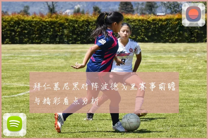 拜仁慕尼黑对阵波德戈里赛事前瞻与精彩看点分析