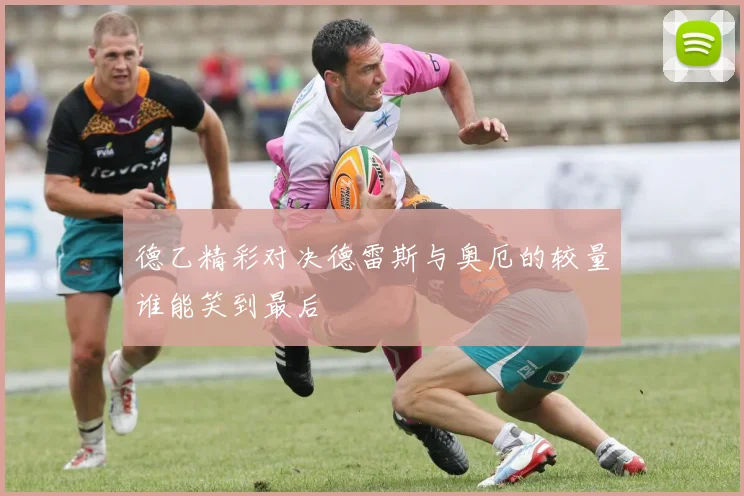 德乙精彩对决德雷斯与奥厄的较量谁能笑到最后