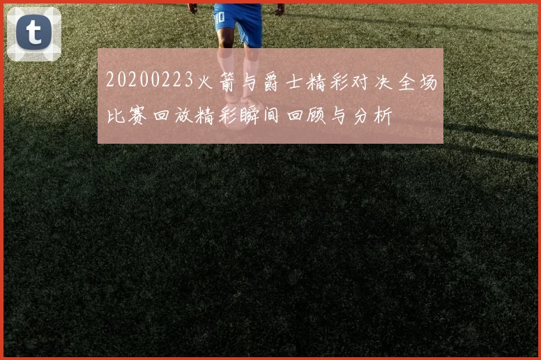 20200223火箭与爵士精彩对决全场比赛回放精彩瞬间回顾与分析