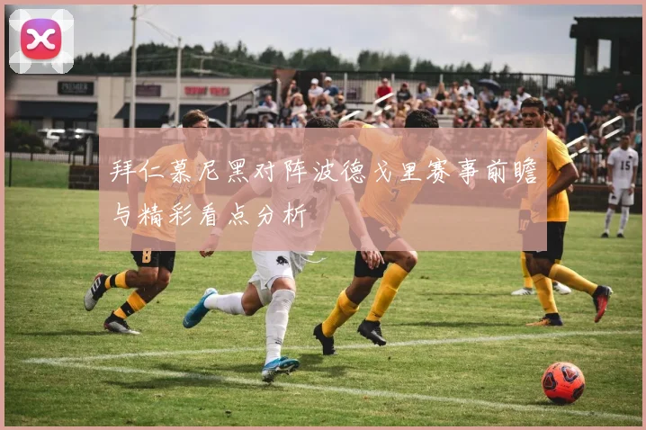 拜仁慕尼黑对阵波德戈里赛事前瞻与精彩看点分析