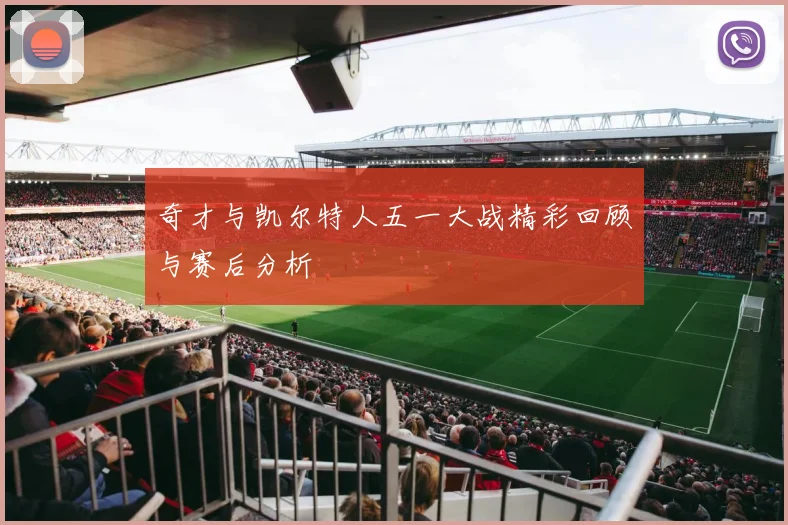 奇才与凯尔特人五一大战精彩回顾与赛后分析