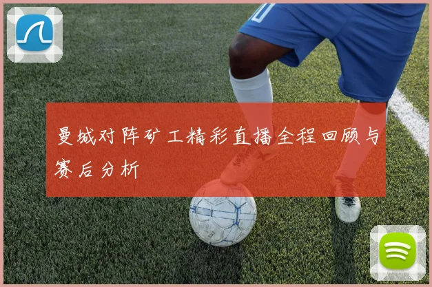 曼城对阵矿工精彩直播全程回顾与赛后分析