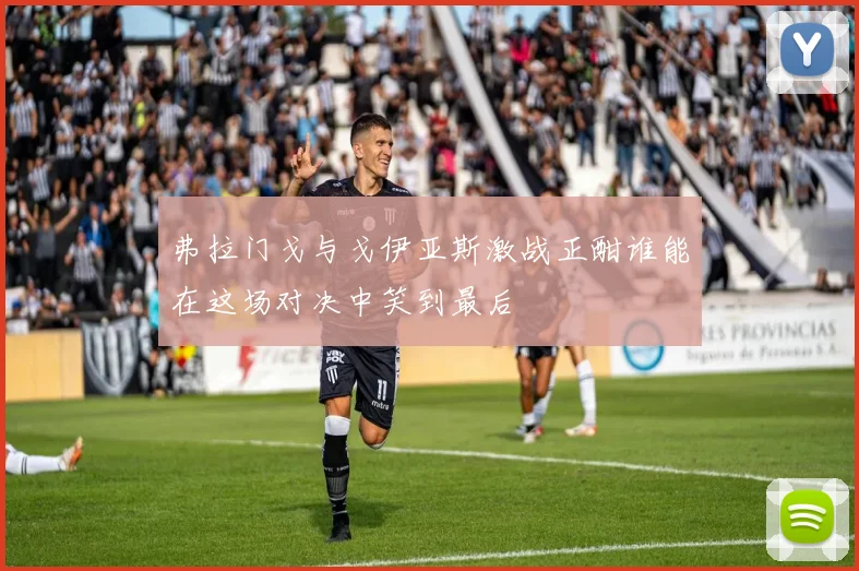 弗拉门戈与戈伊亚斯激战正酣谁能在这场对决中笑到最后