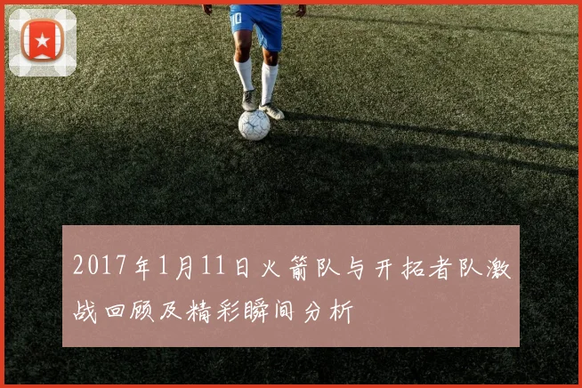 2017年1月11日火箭队与开拓者队激战回顾及精彩瞬间分析