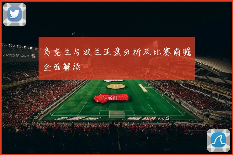 乌克兰与波兰亚盘分析及比赛前瞻全面解读