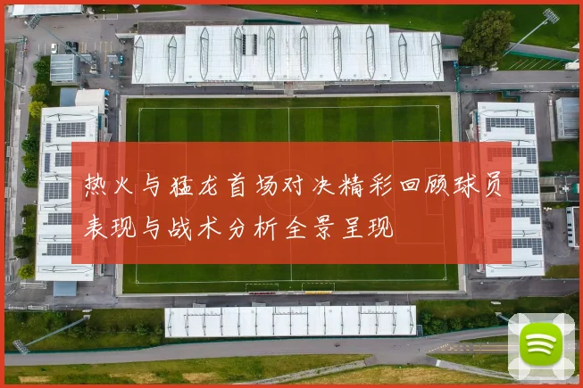 热火与猛龙首场对决精彩回顾球员表现与战术分析全景呈现