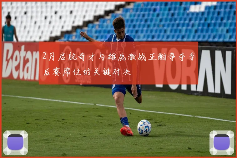 2月启航奇才与雄鹿激战正酣争夺季后赛席位的关键对决