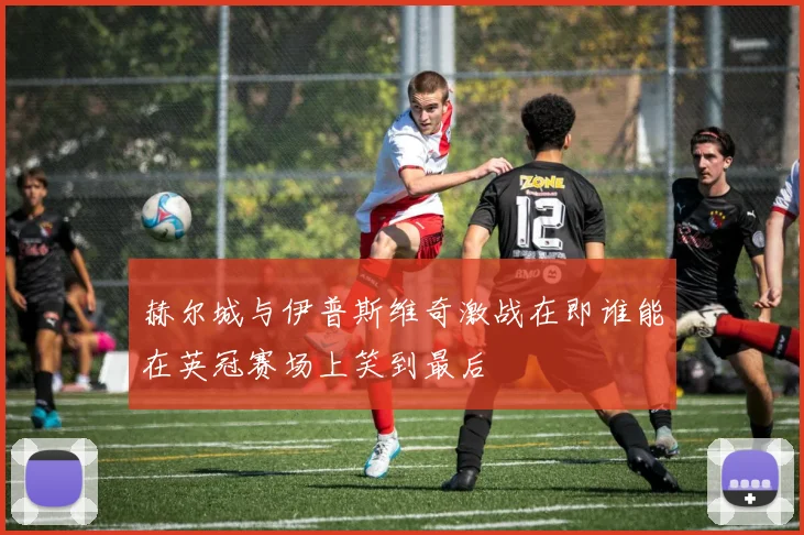 赫尔城与伊普斯维奇激战在即谁能在英冠赛场上笑到最后