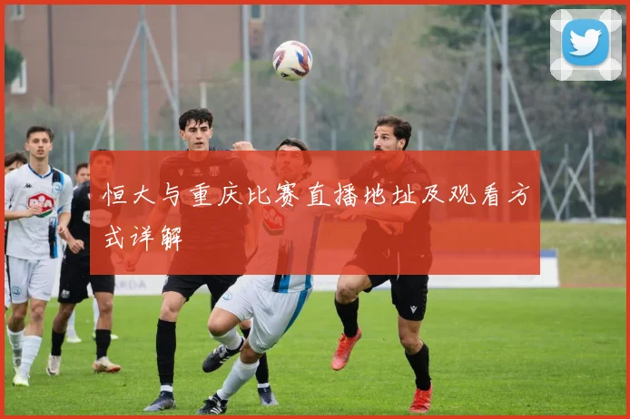 恒大与重庆比赛直播地址及观看方式详解
